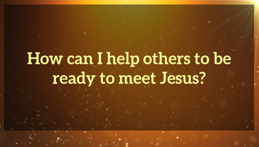 How can I help others to be ready to meet Jesus?