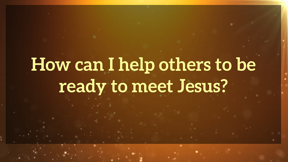 How can I help others to be ready to meet Jesus?